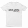 I Got Here Just In Time Tee Shirt