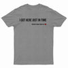 I Got Here Just In Time Tee Shirt